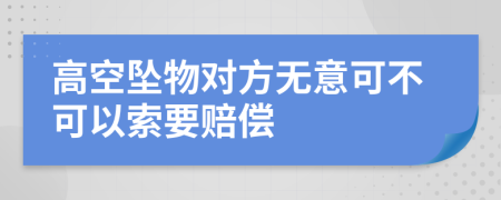 高空坠物对方无意可不可以索要赔偿