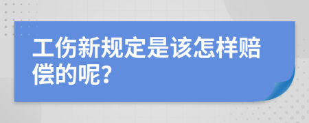 工伤新规定是该怎样赔偿的呢？