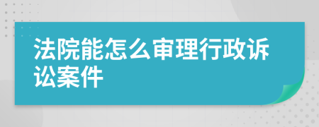 法院能怎么审理行政诉讼案件