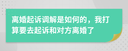 离婚起诉调解是如何的，我打算要去起诉和对方离婚了