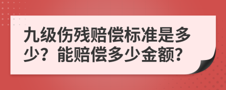 九级伤残赔偿标准是多少？能赔偿多少金额？