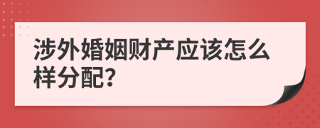 涉外婚姻财产应该怎么样分配？