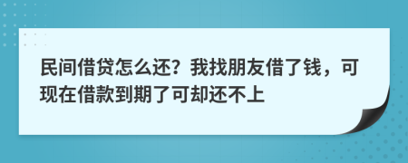 民间借贷怎么还？我找朋友借了钱，可现在借款到期了可却还不上