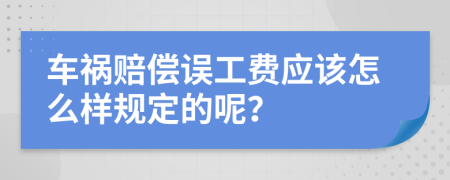 车祸赔偿误工费应该怎么样规定的呢？