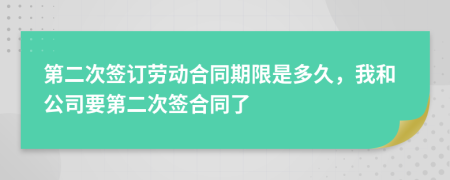 第二次签订劳动合同期限是多久，我和公司要第二次签合同了
