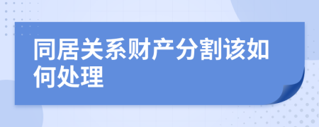 同居关系财产分割该如何处理