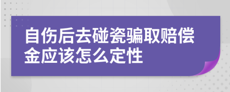 自伤后去碰瓷骗取赔偿金应该怎么定性