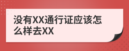 没有XX通行证应该怎么样去XX