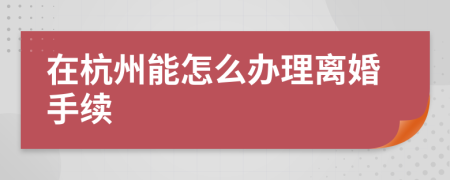 在杭州能怎么办理离婚手续