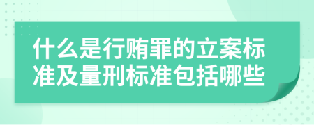 什么是行贿罪的立案标准及量刑标准包括哪些