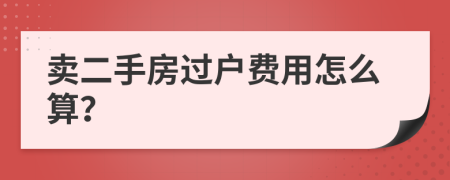 卖二手房过户费用怎么算？