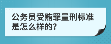 公务员受贿罪量刑标准是怎么样的？