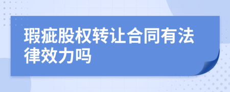 瑕疵股权转让合同有法律效力吗