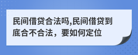 民间借贷合法吗,民间借贷到底合不合法，要如何定位