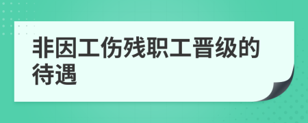 非因工伤残职工晋级的待遇