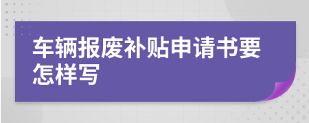 车辆报废补贴申请书要怎样写