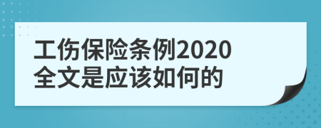 工伤保险条例2020全文是应该如何的