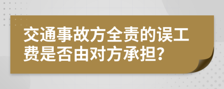 交通事故方全责的误工费是否由对方承担？