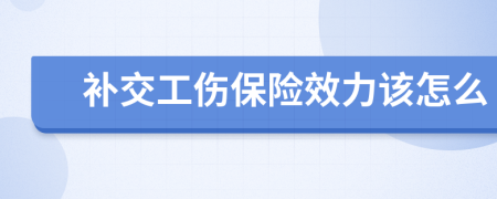 补交工伤保险效力该怎么