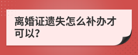 离婚证遗失怎么补办才可以？