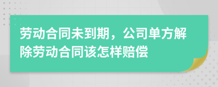 劳动合同未到期，公司单方解除劳动合同该怎样赔偿