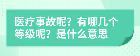 医疗事故呢？有哪几个等级呢？是什么意思