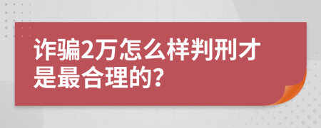 诈骗2万怎么样判刑才是最合理的？