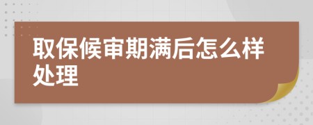 取保候审期满后怎么样处理