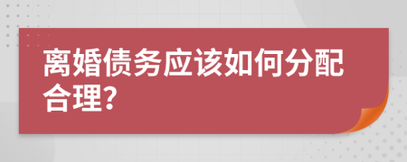 离婚债务应该如何分配合理？