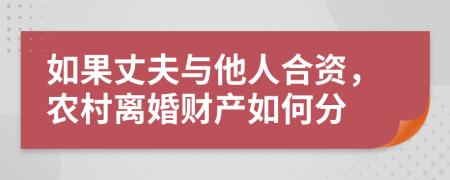 如果丈夫与他人合资，农村离婚财产如何分