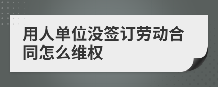 用人单位没签订劳动合同怎么维权