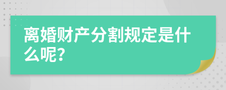 离婚财产分割规定是什么呢？