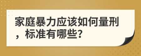 家庭暴力应该如何量刑，标准有哪些？