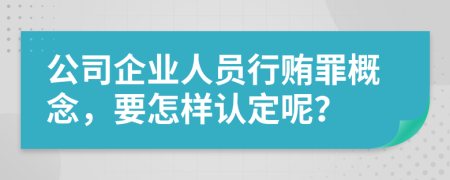 公司企业人员行贿罪概念，要怎样认定呢？