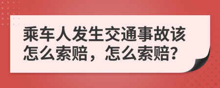 乘车人发生交通事故该怎么索赔，怎么索赔？