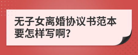 无子女离婚协议书范本要怎样写啊？