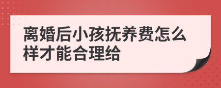 离婚后小孩抚养费怎么样才能合理给