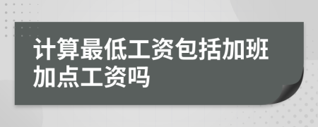 计算最低工资包括加班加点工资吗