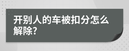 开别人的车被扣分怎么解除?