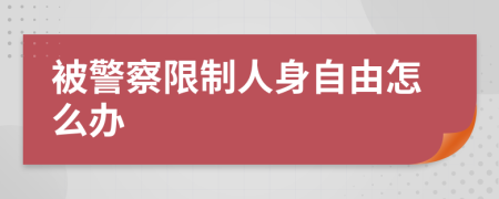 被警察限制人身自由怎么办