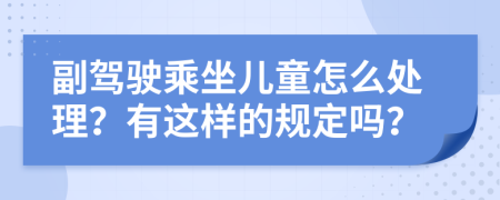 副驾驶乘坐儿童怎么处理？有这样的规定吗？