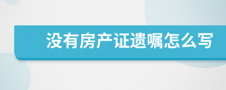 没有房产证遗嘱怎么写