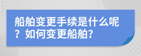 船舶变更手续是什么呢？如何变更船舶？