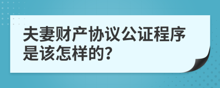 夫妻财产协议公证程序是该怎样的？