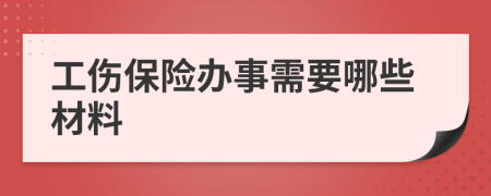 工伤保险办事需要哪些材料