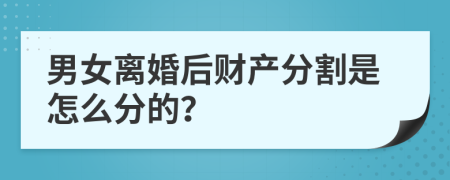 男女离婚后财产分割是怎么分的？