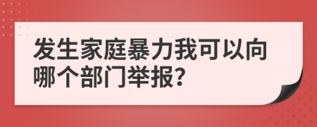 发生家庭暴力我可以向哪个部门举报？