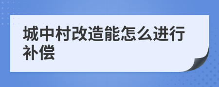 城中村改造能怎么进行补偿