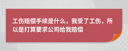 工伤赔偿手续是什么，我受了工伤，所以是打算要求公司给我赔偿