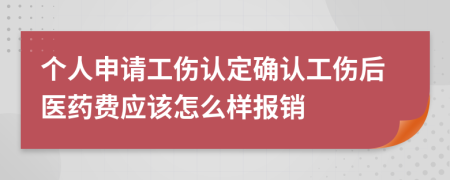 个人申请工伤认定确认工伤后医药费应该怎么样报销